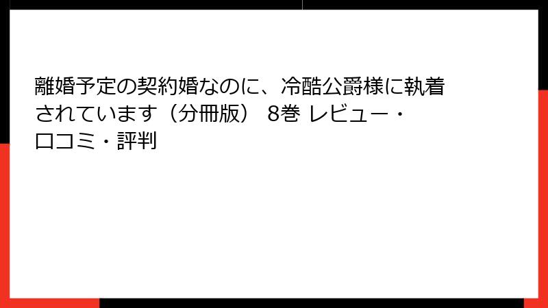 離婚予定の契約婚なのに、冷酷公爵様に執着されています(分冊版) 8巻 レビュー・口コミ・評判