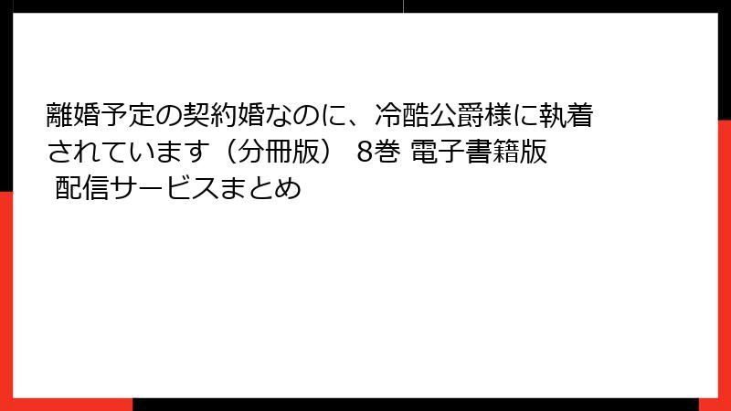 離婚予定の契約婚なのに、冷酷公爵様に執着されています(分冊版) 8巻 電子書籍版 配信サービスまとめ
