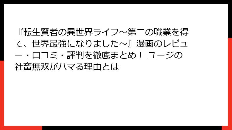 『転生賢者の異世界ライフ～第二の職業を得て、世界最強になりました～』漫画のレビュー・口コミ・評判を徹底まとめ！ ユージの社畜無双がハマる理由とは