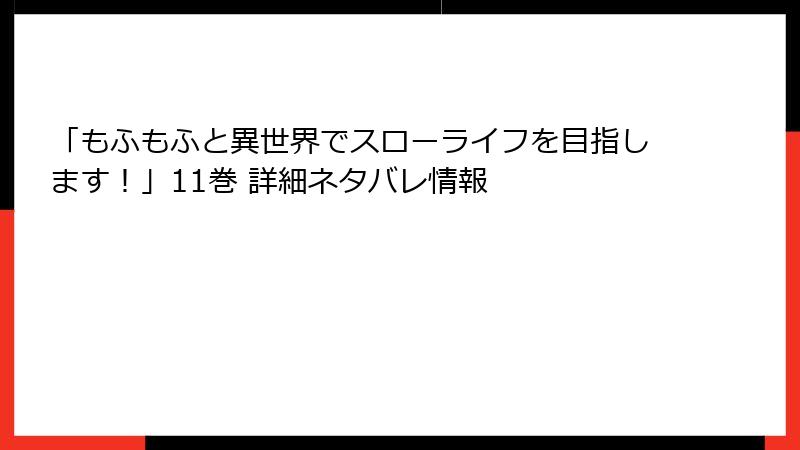 「もふもふと異世界でスローライフを目指します!」11巻 詳細ネタバレ情報