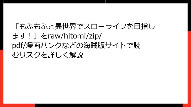 「もふもふと異世界でスローライフを目指します!」をraw/hitomi/zip/pdf/漫画バンクなどの海賊版サイトで読むリスクを詳しく解説