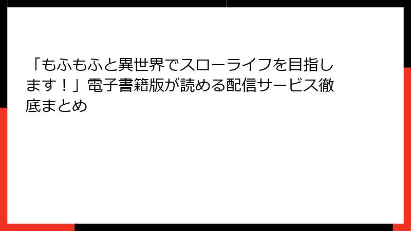 「もふもふと異世界でスローライフを目指します!」電子書籍版が読める配信サービス徹底まとめ