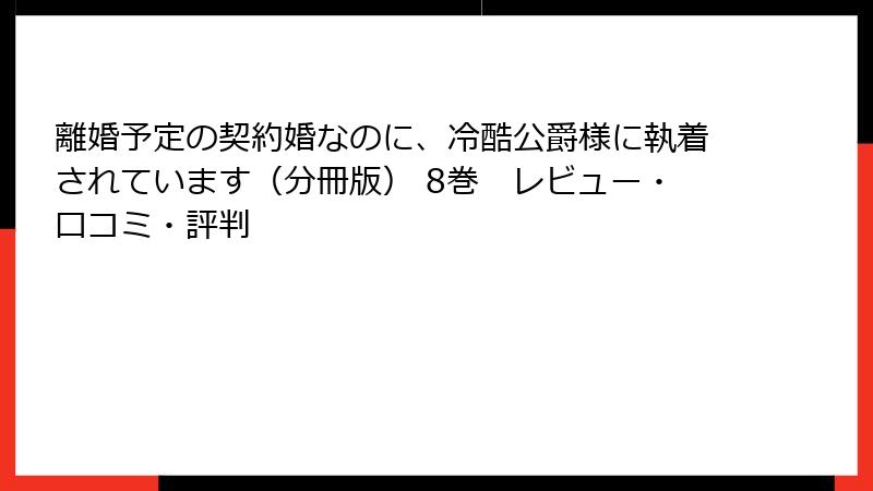 離婚予定の契約婚なのに、冷酷公爵様に執着されています（分冊版） 8巻　レビュー・口コミ・評判