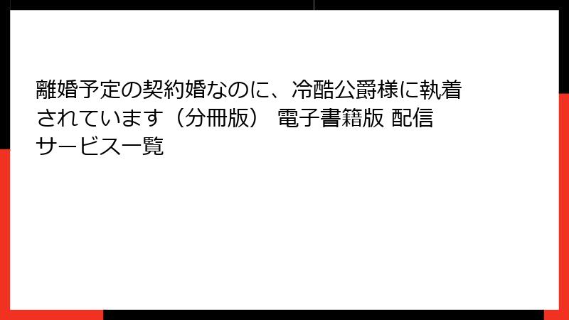 離婚予定の契約婚なのに、冷酷公爵様に執着されています（分冊版） 電子書籍版 配信サービス一覧