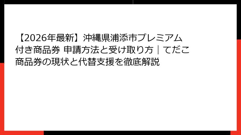 【2026年最新】沖縄県浦添市プレミアム付き商品券 申請方法と受け取り方｜てだこ商品券の現状と代替支援を徹底解説