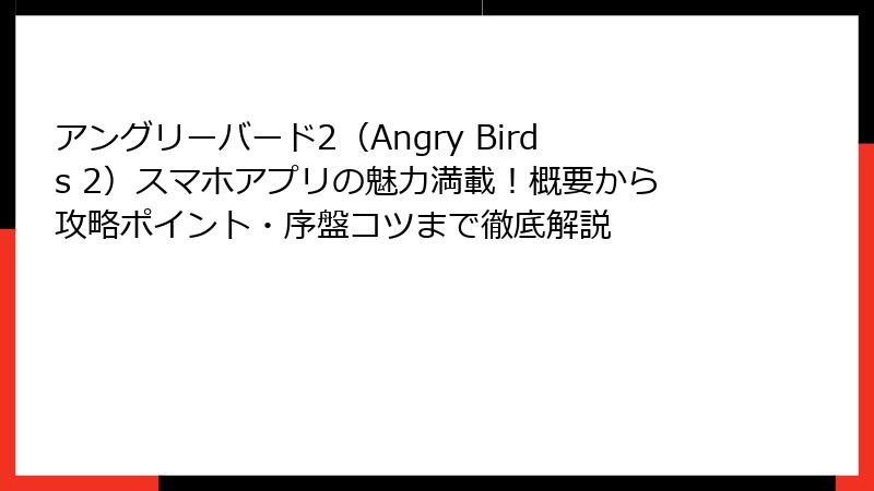アングリーバード2（Angry Birds 2）スマホアプリの魅力満載！概要から攻略ポイント・序盤コツまで徹底解説