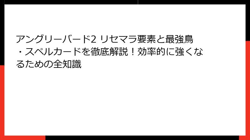 アングリーバード2 リセマラ要素と最強鳥・スペルカードを徹底解説！効率的に強くなるための全知識