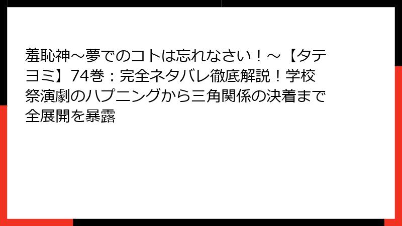 羞恥神～夢でのコトは忘れなさい！～【タテヨミ】74巻：完全ネタバレ徹底解説！学校祭演劇のハプニングから三角関係の決着まで全展開を暴露