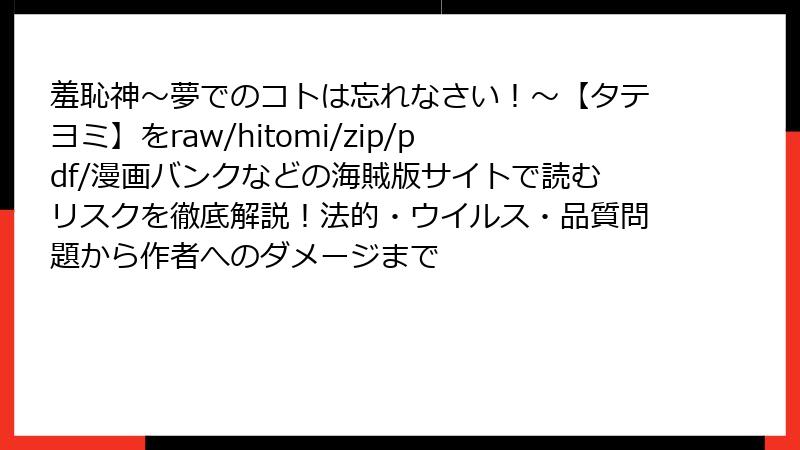 羞恥神～夢でのコトは忘れなさい！～【タテヨミ】をraw/hitomi/zip/pdf/漫画バンクなどの海賊版サイトで読むリスクを徹底解説！法的・ウイルス・品質問題から作者へのダメージまで
