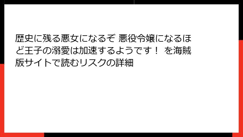 歴史に残る悪女になるぞ 悪役令嬢になるほど王子の溺愛は加速するようです！ を海賊版サイトで読むリスクの詳細