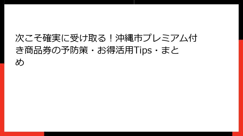 次こそ確実に受け取る！沖縄市プレミアム付き商品券の予防策・お得活用Tips・まとめ