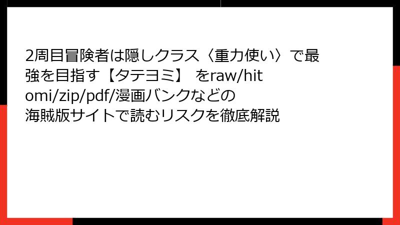 2周目冒険者は隠しクラス〈重力使い〉で最強を目指す【タテヨミ】 をraw/hitomi/zip/pdf/漫画バンクなどの海賊版サイトで読むリスクを徹底解説