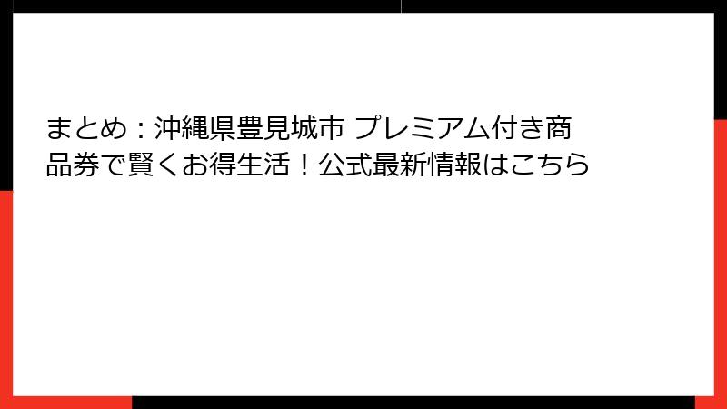まとめ:沖縄県豊見城市 プレミアム付き商品券で賢くお得生活!公式最新情報はこちら