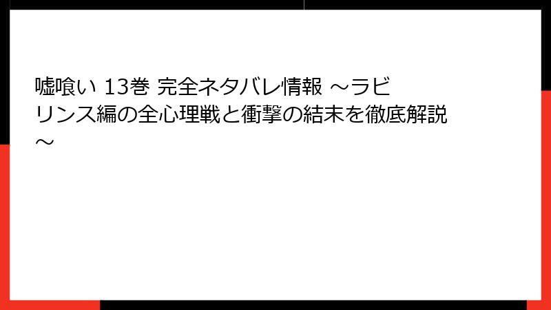 嘘喰い 13巻 完全ネタバレ情報 ～ラビリンス編の全心理戦と衝撃の結末を徹底解説～