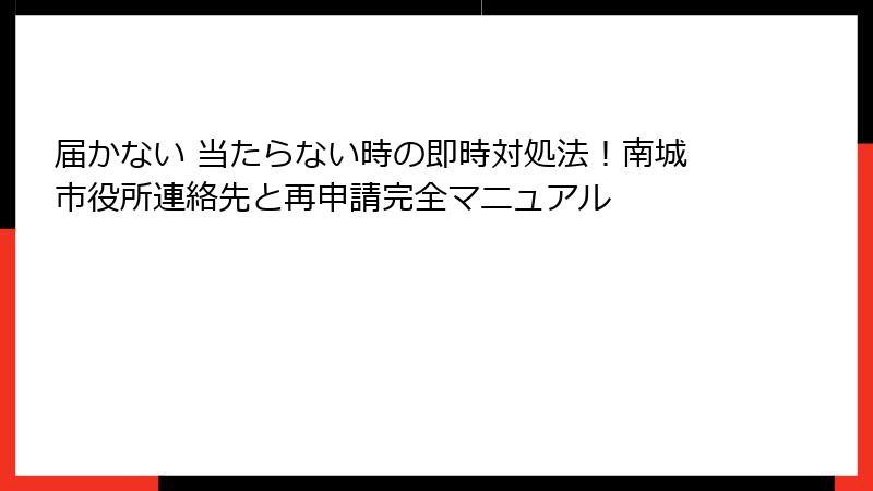 届かない 当たらない時の即時対処法！南城市役所連絡先と再申請完全マニュアル