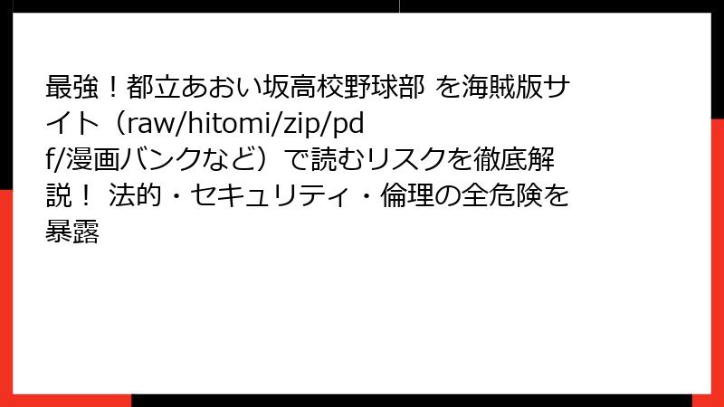 最強!都立あおい坂高校野球部 を海賊版サイト(raw/hitomi/zip/pdf/漫画バンクなど)で読むリスクを徹底解説! 法的・セキュリティ・倫理の全危険を暴露