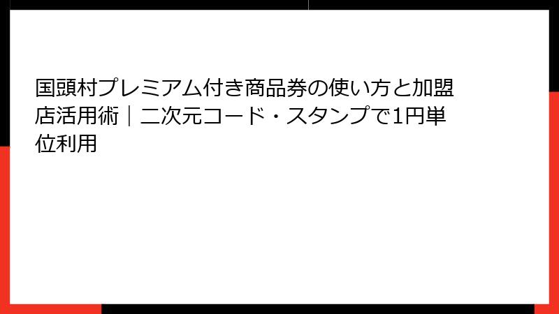 国頭村プレミアム付き商品券の使い方と加盟店活用術|二次元コード・スタンプで1円単位利用
