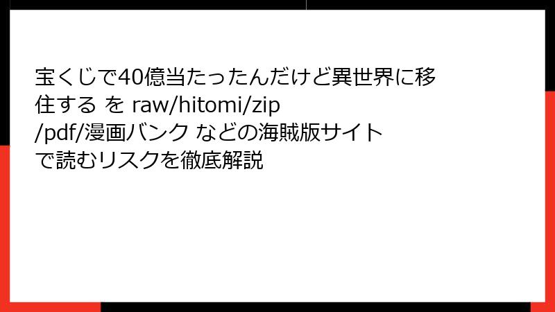 宝くじで40億当たったんだけど異世界に移住する を raw/hitomi/zip/pdf/漫画バンク などの海賊版サイトで読むリスクを徹底解説