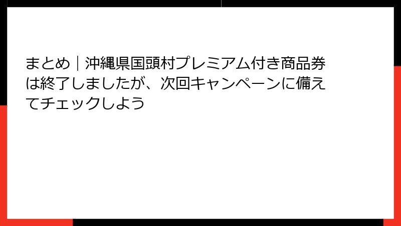まとめ|沖縄県国頭村プレミアム付き商品券は終了しましたが、次回キャンペーンに備えてチェックしよう