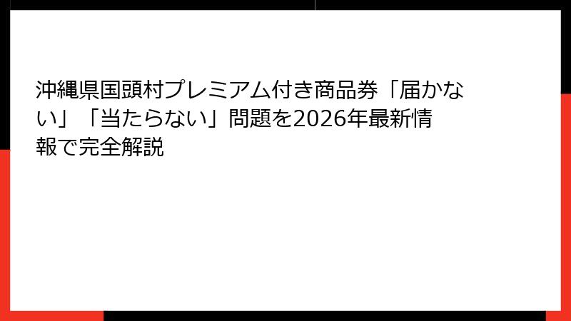 沖縄県国頭村プレミアム付き商品券「届かない」「当たらない」問題を2026年最新情報で完全解説