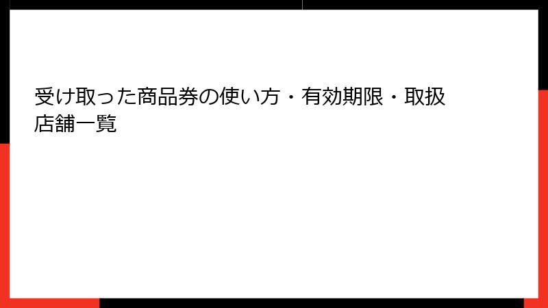 受け取った商品券の使い方・有効期限・取扱店舗一覧