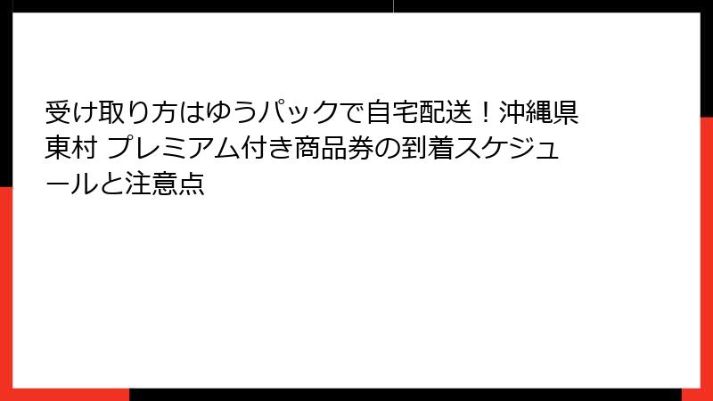 受け取り方はゆうパックで自宅配送!沖縄県東村 プレミアム付き商品券の到着スケジュールと注意点
