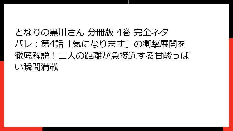 となりの黒川さん 分冊版 4巻 完全ネタバレ：第4話「気になります」の衝撃展開を徹底解説！二人の距離が急接近する甘酸っぱい瞬間満載