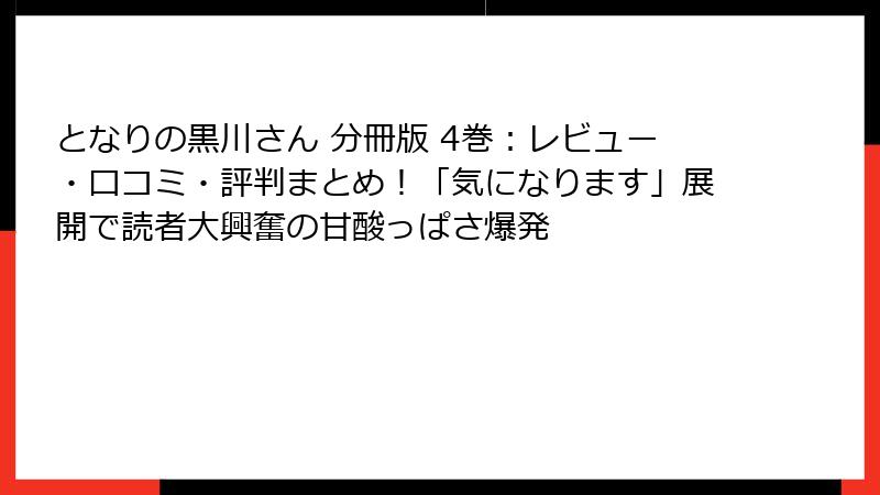 となりの黒川さん 分冊版 4巻：レビュー・口コミ・評判まとめ！「気になります」展開で読者大興奮の甘酸っぱさ爆発