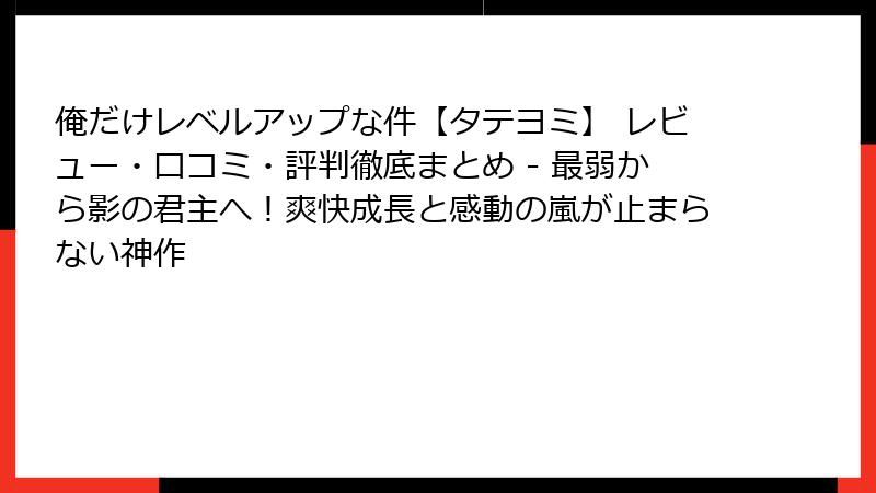 俺だけレベルアップな件【タテヨミ】 レビュー・口コミ・評判徹底まとめ - 最弱から影の君主へ！爽快成長と感動の嵐が止まらない神作