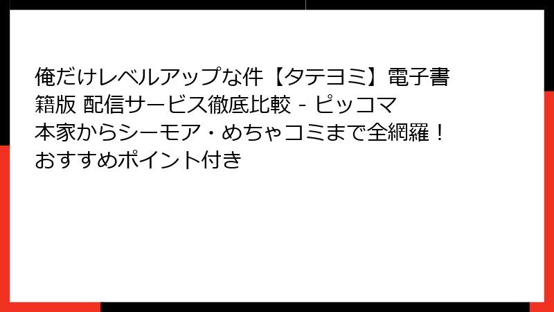 俺だけレベルアップな件【タテヨミ】電子書籍版 配信サービス徹底比較 - ピッコマ本家からシーモア・めちゃコミまで全網羅！おすすめポイント付き