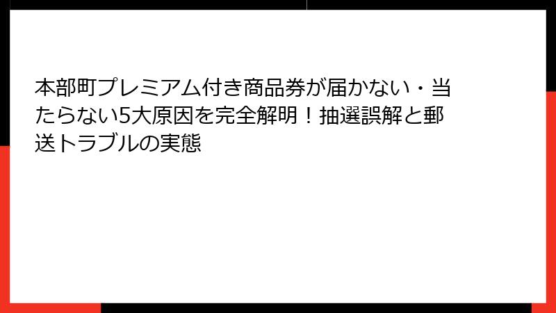 本部町プレミアム付き商品券が届かない・当たらない5大原因を完全解明！抽選誤解と郵送トラブルの実態