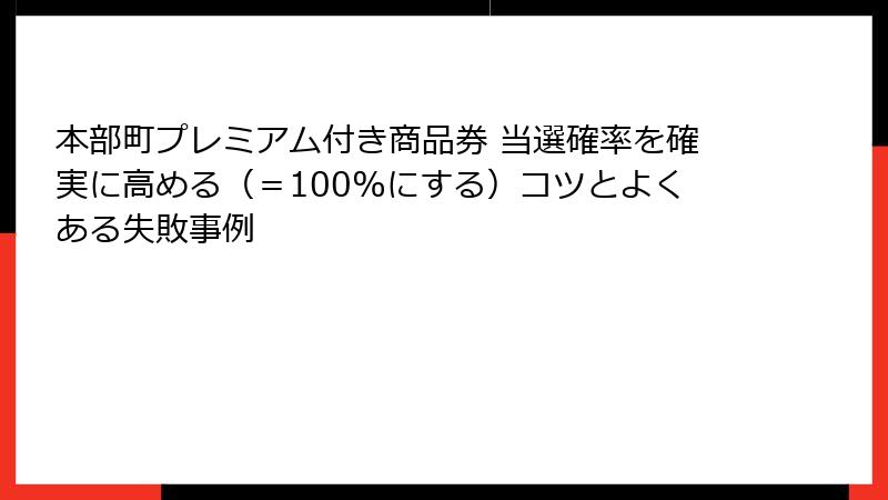 本部町プレミアム付き商品券 当選確率を確実に高める（＝100%にする）コツとよくある失敗事例