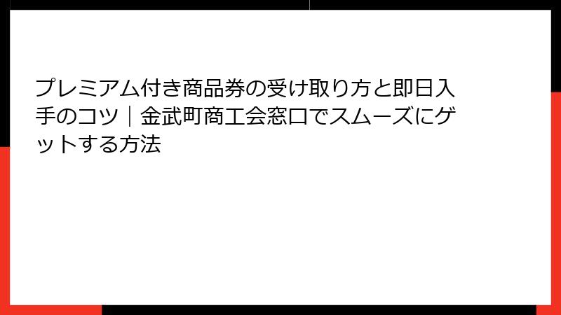プレミアム付き商品券の受け取り方と即日入手のコツ｜金武町商工会窓口でスムーズにゲットする方法