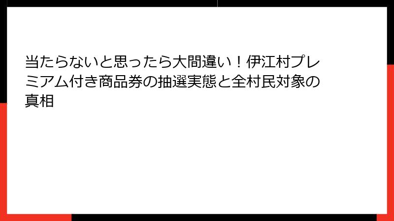 当たらないと思ったら大間違い!伊江村プレミアム付き商品券の抽選実態と全村民対象の真相