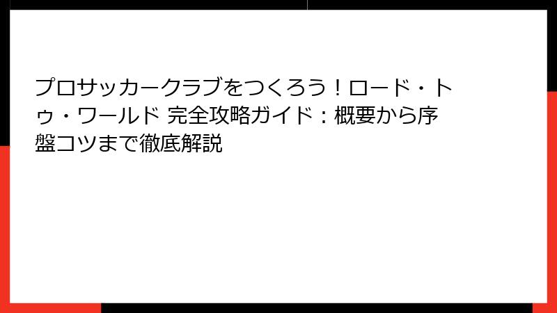 プロサッカークラブをつくろう！ロード・トゥ・ワールド 完全攻略ガイド：概要から序盤コツまで徹底解説