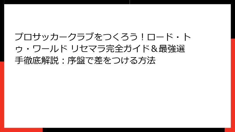 プロサッカークラブをつくろう！ロード・トゥ・ワールド リセマラ完全ガイド＆最強選手徹底解説：序盤で差をつける方法