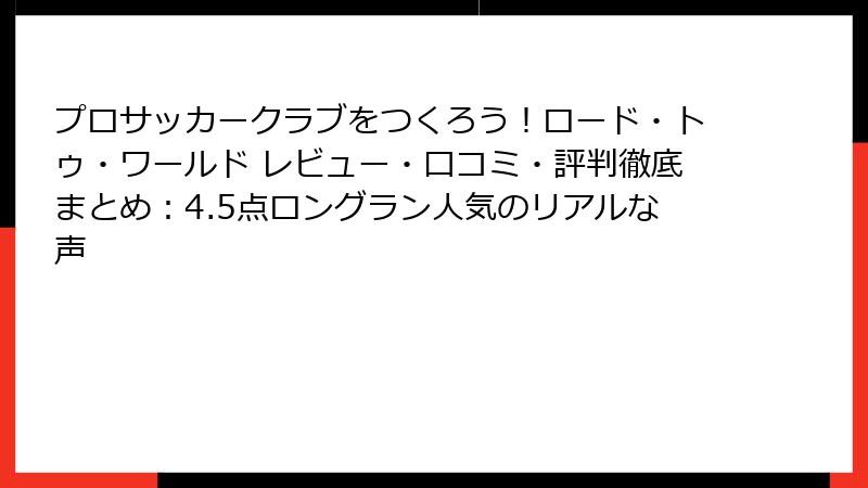 プロサッカークラブをつくろう！ロード・トゥ・ワールド レビュー・口コミ・評判徹底まとめ：4.5点ロングラン人気のリアルな声