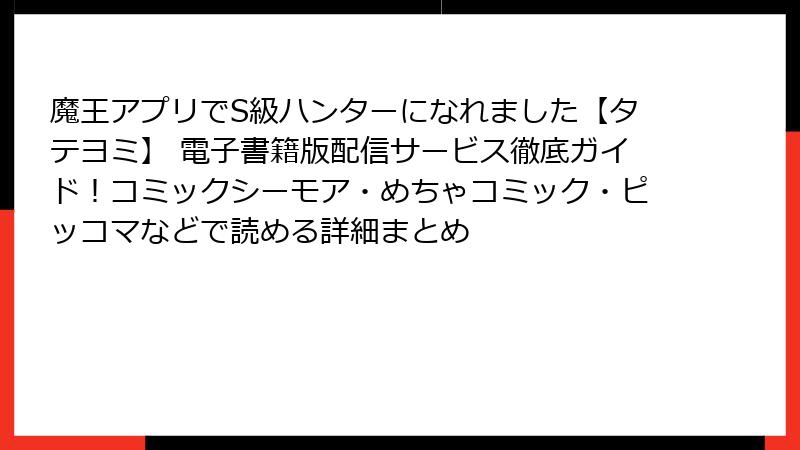 魔王アプリでS級ハンターになれました【タテヨミ】 電子書籍版配信サービス徹底ガイド!コミックシーモア・めちゃコミック・ピッコマなどで読める詳細まとめ
