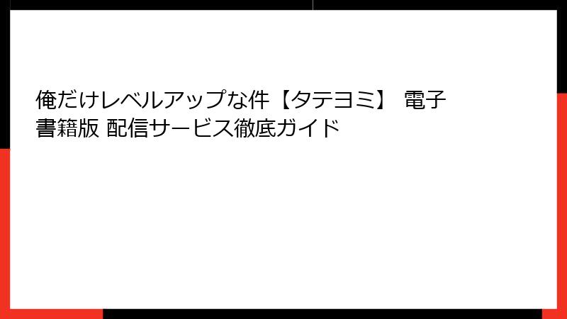 俺だけレベルアップな件【タテヨミ】 電子書籍版 配信サービス徹底ガイド
