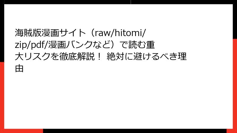 海賊版漫画サイト（raw/hitomi/zip/pdf/漫画バンクなど）で読む重大リスクを徹底解説！ 絶対に避けるべき理由