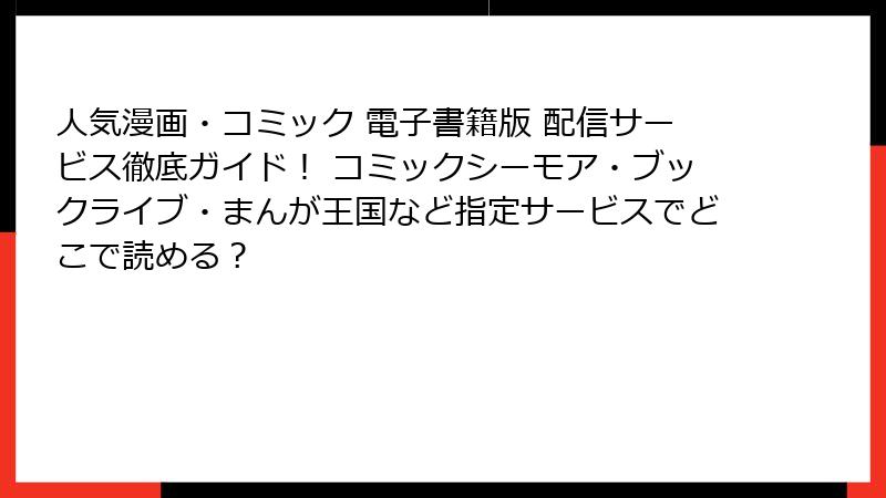 人気漫画・コミック 電子書籍版 配信サービス徹底ガイド！ コミックシーモア・ブックライブ・まんが王国など指定サービスでどこで読める？