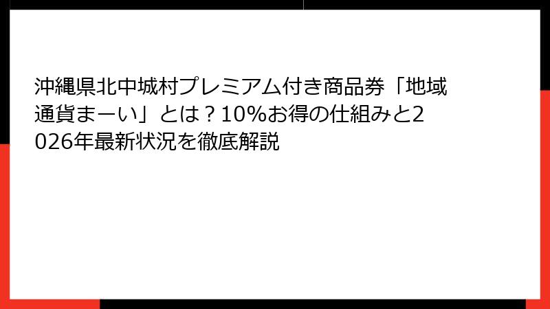 沖縄県北中城村プレミアム付き商品券「地域通貨まーい」とは？10%お得の仕組みと2026年最新状況を徹底解説