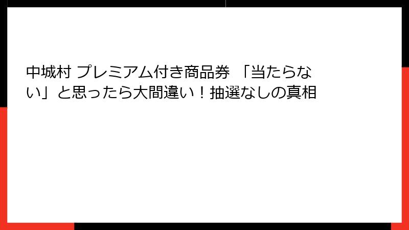 中城村 プレミアム付き商品券 「当たらない」と思ったら大間違い！抽選なしの真相