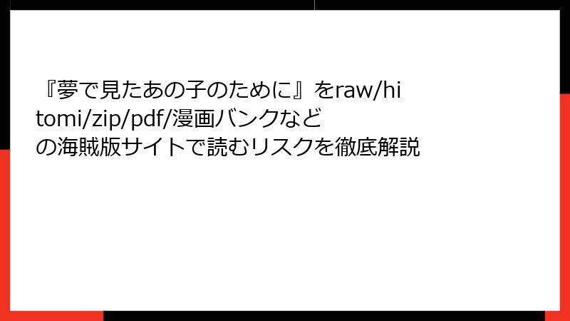 『夢で見たあの子のために』をraw/hitomi/zip/pdf/漫画バンクなどの海賊版サイトで読むリスクを徹底解説