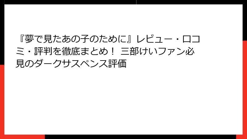 『夢で見たあの子のために』レビュー・口コミ・評判を徹底まとめ！ 三部けいファン必見のダークサスペンス評価