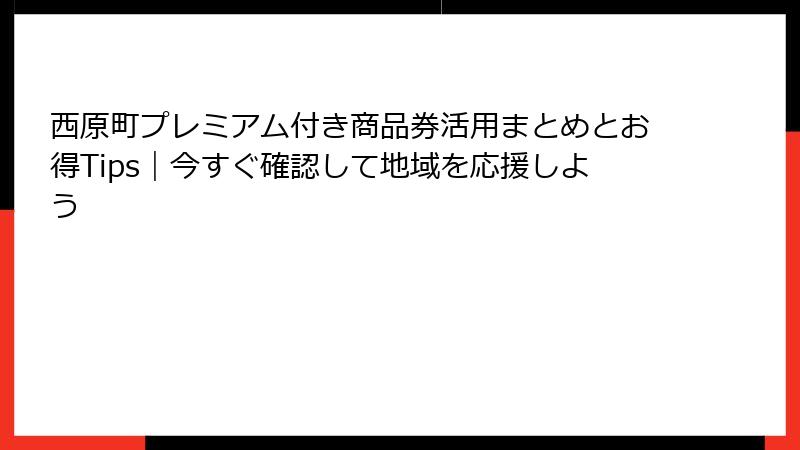 西原町プレミアム付き商品券活用まとめとお得Tips｜今すぐ確認して地域を応援しよう