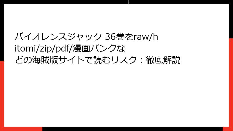 バイオレンスジャック 36巻をraw/hitomi/zip/pdf/漫画バンクなどの海賊版サイトで読むリスク：徹底解説
