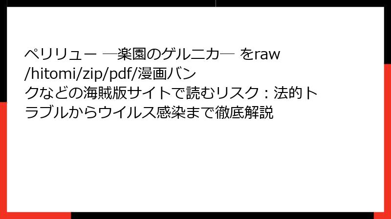 ペリリュー ─楽園のゲルニカ─ をraw/hitomi/zip/pdf/漫画バンクなどの海賊版サイトで読むリスク：法的トラブルからウイルス感染まで徹底解説