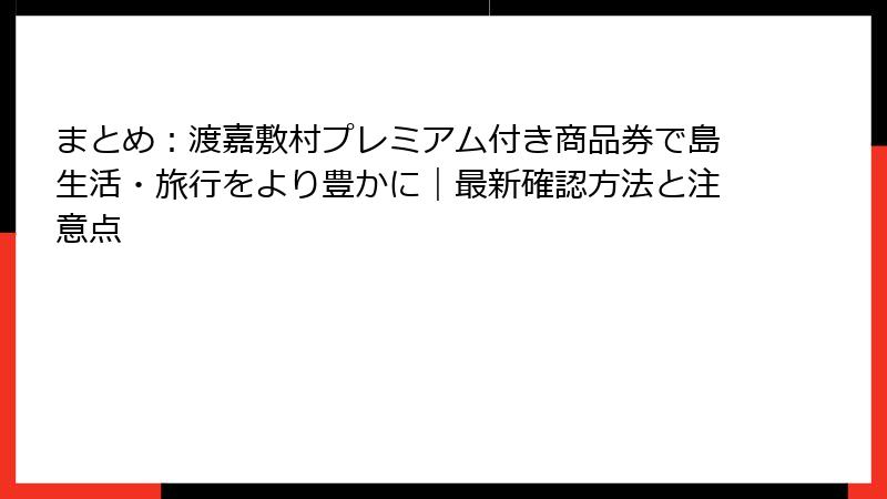 まとめ:渡嘉敷村プレミアム付き商品券で島生活・旅行をより豊かに|最新確認方法と注意点