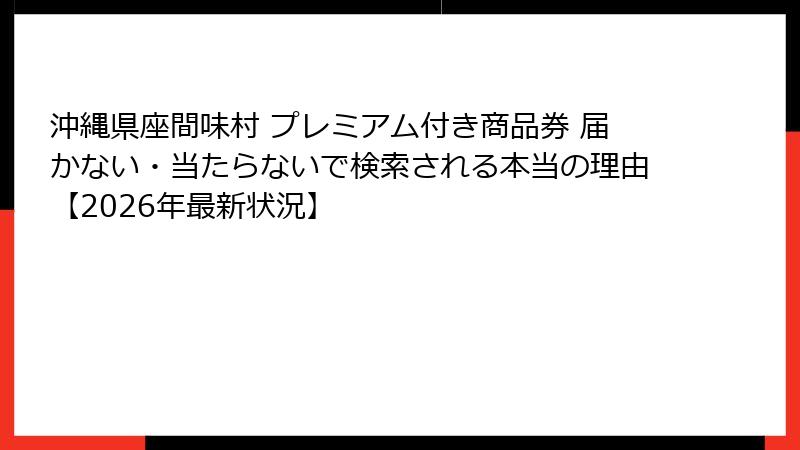 沖縄県座間味村 プレミアム付き商品券 届かない・当たらないで検索される本当の理由【2026年最新状況】